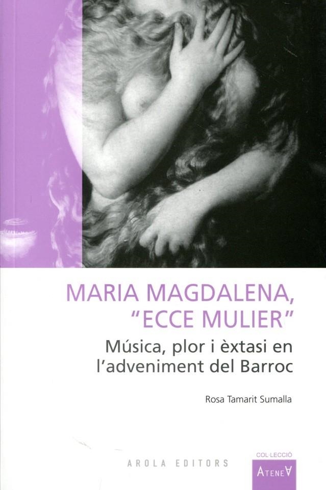 Maria Magdalena, "Ecce mulier". Música, plor i èxtasi en l'adveniment del Barroc | 9788492839834 | TAMARIT SUMALLA, MARIA ROSA | Llibres.cat | Llibreria online en català | La Impossible Llibreters Barcelona