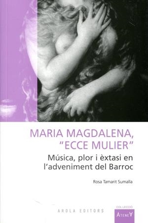 Maria Magdalena, "Ecce mulier". Música, plor i èxtasi en l'adveniment del Barroc | 9788492839834 | TAMARIT SUMALLA, MARIA ROSA | Llibres.cat | Llibreria online en català | La Impossible Llibreters Barcelona