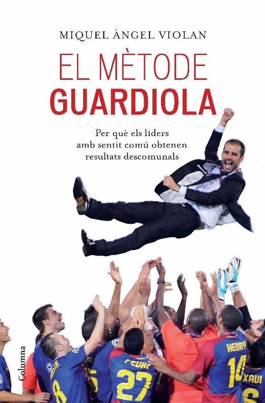 El mètode Guardiola. Perquè els líders amb sentit comú obtenen resultats descomunals | 9788466413053 | Violan, Miquel Àngel | Llibres.cat | Llibreria online en català | La Impossible Llibreters Barcelona